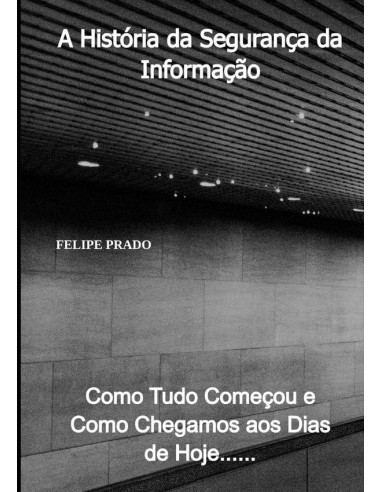 A História Da Segurança Da Informação:Como tudo começou e como chegamos aos dias de hoje