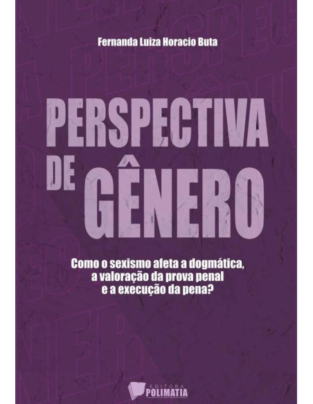 Perspectiva De Gênero:Como o sexismo afeta a dogmática, a valoração da prova pena e a execução da pena?