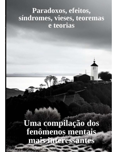 Paradoxos, Efeitos, Síndromes, Vieses, Teoremas E Teorias:Uma compilação dos fenômenos mentais mais interessantes