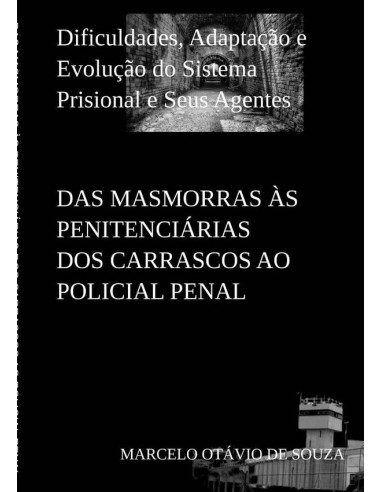 Das Masmorras Às Penitenciárias Dos Carrascos Ao Policial Penal:Dificuldades, Adaptação e Evolução Do Sistema Prisional e Seus Agentes