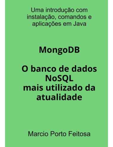 Mongodb - O Banco De Dados Nosql Mais Utilizado Da Atualidade:Uma introdução com instalação, comandos e aplicações em Java