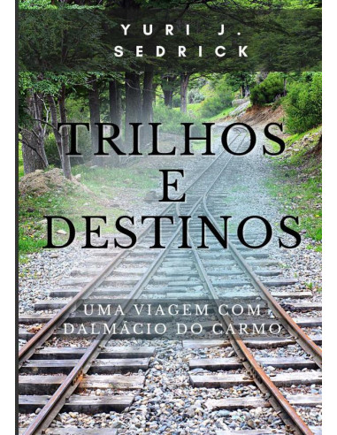 Trilhos E Destinos:uma viagem com Dalmácio do Carmo