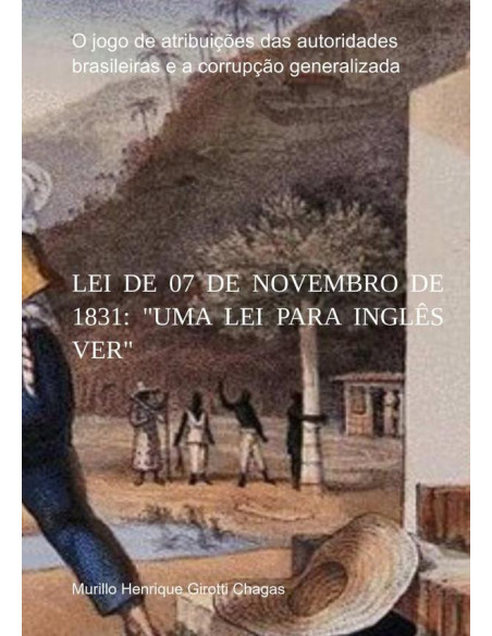 Lei De 07 De Novembro De 1831: "uma Lei Para Inglês Ver":O jogo de atribuições das autoridades brasileiras e a corrupção generalizada.