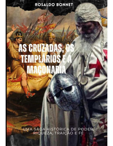 As Cruzadas Os Templários E A Maçonaria.:Uma saga histórica de riqueza, poder, traição e fé.