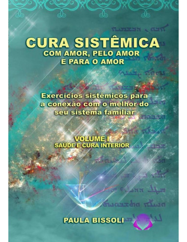 Cura Sistêmica Com Amor, Pelo Amor E Para O Amor:Exercícios sistêmicos para a conexão com o melhor do seu sistema familiar