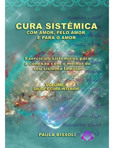 Cura Sistêmica Com Amor, Pelo Amor E Para O Amor:Exercícios sistêmicos para a conexão com o melhor do seu sistema familiar