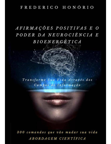 Afirmações Positivas E O Poder Da Neurociência E Bioenergética:Transforme Sua Vida Através dos Campos de Informação