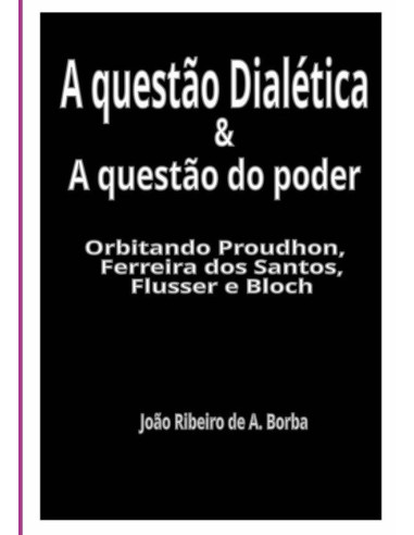 A Questão Dialética & A Questão Do Poder:Orbitando Proudhon, Ferreira dos Santos, Flusser e Bloch