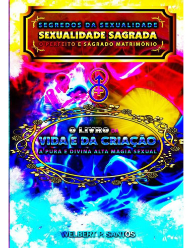 Livro Segredos Da Sexualidade - Sexualidade Sagrada: O Perfeito E Sagrado Matrimônio:O Livro da Vida e da Criação: A Pura e Divina Alta Magia Sexual