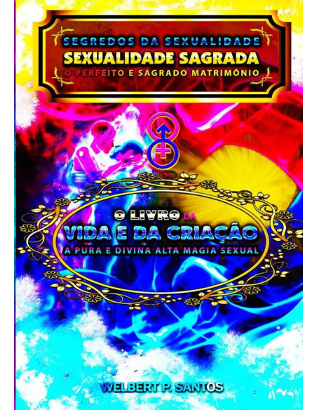 Livro Segredos Da Sexualidade - Sexualidade Sagrada: O Perfeito E Sagrado Matrimônio:O Livro da Vida e da Criação: A Pura e Divina Alta Magia Sexual