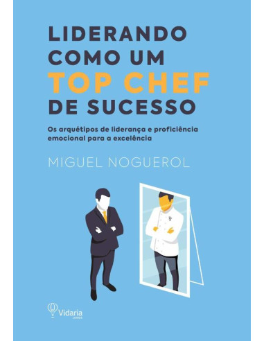 Liderando Como Um Top Chef De Sucesso:Os arquétipos de liderança e proficiência emocional para a excelência