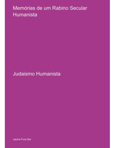 Memórias De Um Rabino Secular Humanista:Judaismo Humanista