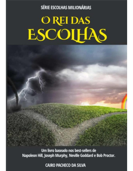 O Rei Das Escolhas:Baseado em obras de Napoleon Hill, Joseph Murphy, Neville Goddard e Bob Proctor.