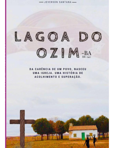 Lagoa Do Ozim:DA CARÊNCIA DE UM POVO, NASCEU UMA IGREJA. UMA HISTÓRIA DE ACOLHIMENTO E SUPERAÇÃO.