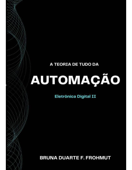 A Teoria De Tudo Da Automação:Eletrônica Digital II