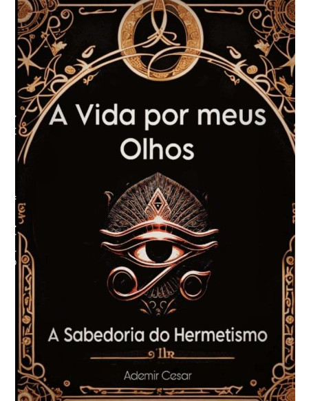 A Vida Por Meus Olhos:O sabedoria do Hermetismo