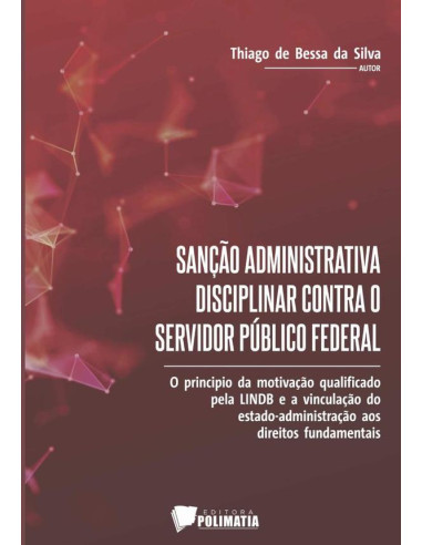 Sanção Administrativa Disciplinar Contra O Servidor Público Federal:o princípio da motivação qualificado pela Lindb e a vinculação do estadoadministração aos direitos fundamentais