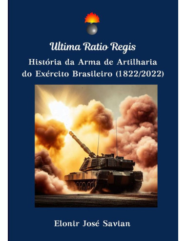 Ultima Ratio Regis:História da Arma de Artilharia do Exército Brasileiro (1822/2022)