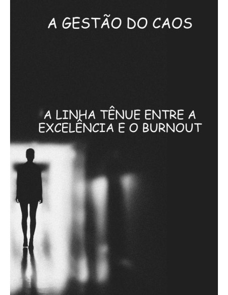 A Gestão Do Caos:A LINHA TÊNUE ENTRE A EXCELÊNCIA E O BURNOUT DOS PROFISSIONAIS