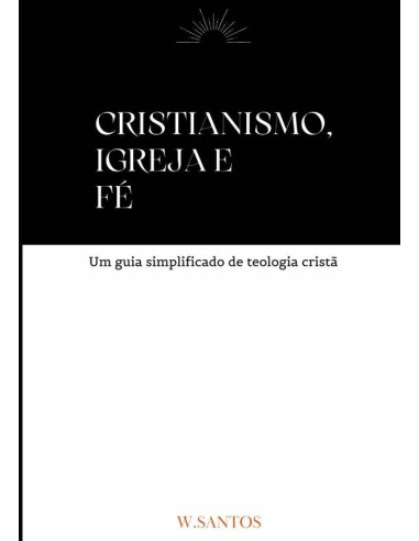 Cristianismo, Igreja E Fé:Um guia simplificado de teologia cristã