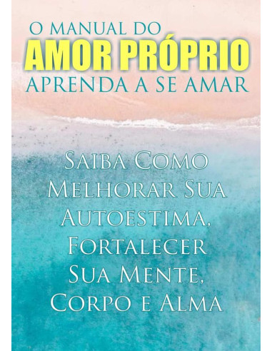 O Manual Do Amor Próprio:Aprenda a Se Amar - Saiba Como Melhorar Sua Autoestima, Fortalecer Sua Mente, Corpo e Alma