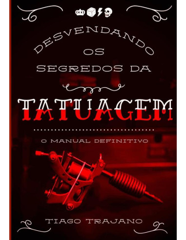 Desvendando Os Segredos Da Tatuagem:o manual definitivo