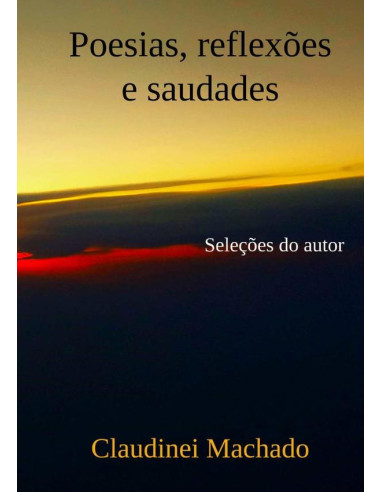 Poesias, Reflexões E Saudades:Seleção do Autor