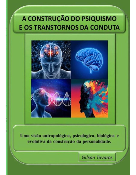 A Construção Do Psiquismo E Os Transtornos Da Conduta:Uma visão antropológica, psicológica, biológica e evolutiva da construção da personalidade