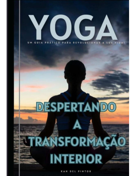 Yoga, Despertando A Transformação Interior:Um guia prático para revolucionar a sua vida!?