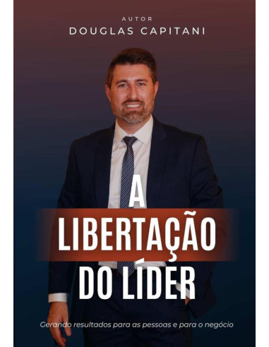 A Libertação Do Líder:Um Guia Prático Que Irá Conduzir o Líder Até o Seu Sonhado Reconhecimento e Sucesso