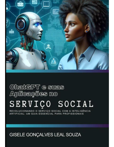 Chat Gpt E Suas Aplicações No Serviço Social:Revolucionando o Serviço Social com a Inteligência Artificial : Um Guia Essencial para Profissionais