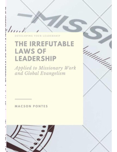 The Irrefutable Laws Of Leadership:   Applied To Missionary Work And Global Evangelism:Developing your leadership