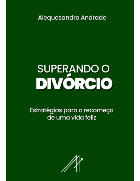 Superando O Divórcio:Estratégias para o recomeço de uma vida feliz