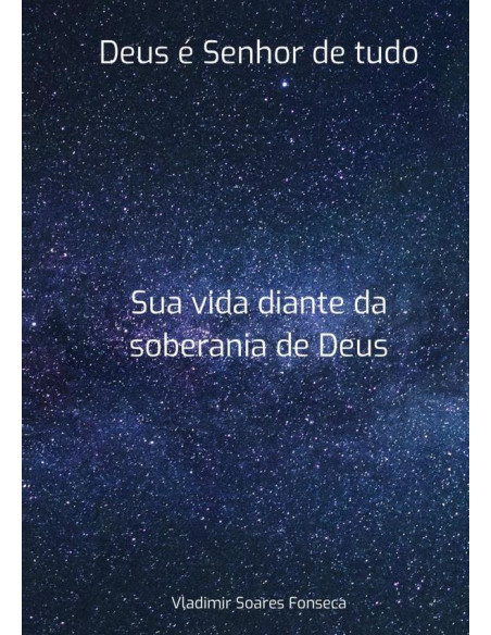 Deus É Senhor De Tudo:Sua vida diante da soberania de Deus