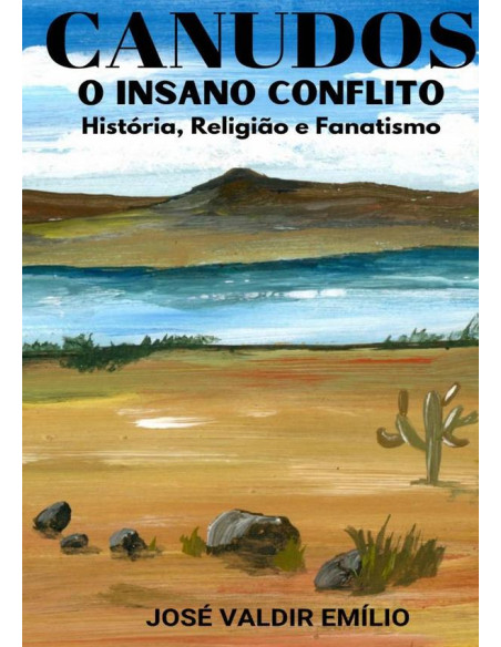 Canudos  O  Insano  Conflito:História, Religião e Fanatismo