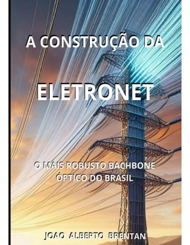 A Construção Da Eletronet:O MAIS ROBUSTO BACKBONE ÓPTICO DO BRASIL