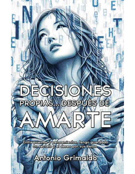 Decisiones Propias... Después De Amarte: Entre poemas y pensamientos, tengo guardado un secreto y el deseo por sus besos