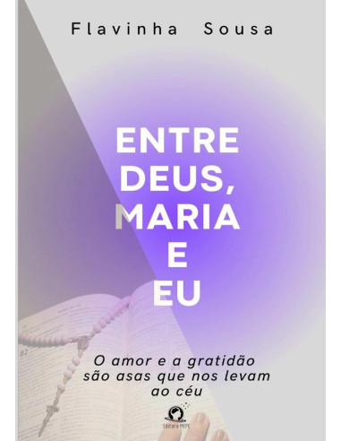 Entre Deus, Maria E Eu:O amor e a gratidão são asas que nos levam ao céu