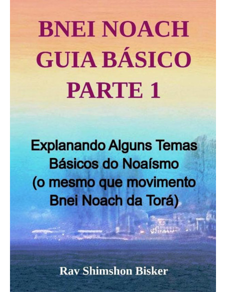 Bnei Noach Guia Básico Parte 1:Explanando Alguns Temas Básicos do Noaísmo (o mesmo que movimento Bnei Noach da Torá)