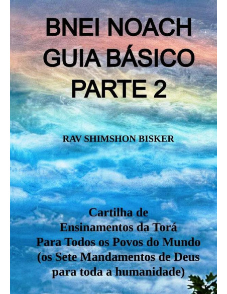 Bnei Noach Guia Básico Parte 2:Cartilha de Ensinamentos da Torá Para Todos os Povos do Mundo (os Sete Mandamentos de Deus para toda a humanidade)