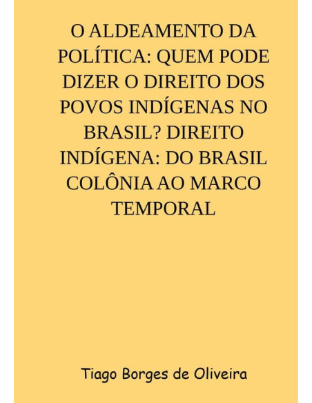 O Aldeamento Da Política: Quem Pode Dizer O Direito Dos Povos Indígenas No Brasil? Direito Indígena: Do Brasil Colônia Ao Marco Temporal