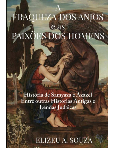 A Fraqueza Dos Anjos E As Paixões Dos Homens:HISTORIAS ANTIGAS E LENDAS JUDAICAS