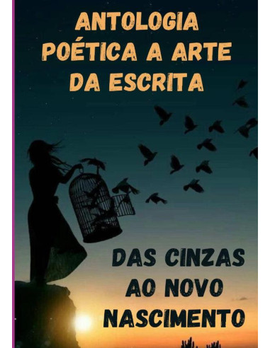 Antologia Poética A Arte Da Escrita:Das Cinzas ao Novo Nascimento