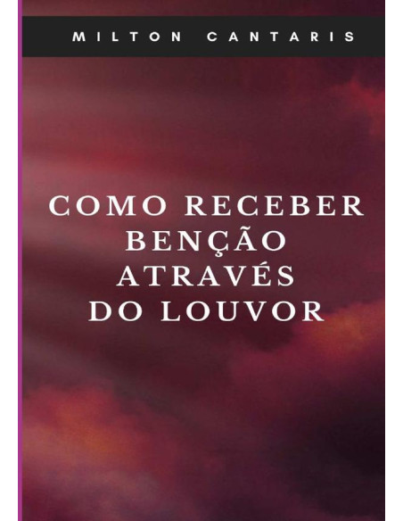 Como Receber Benção Através Do Louvor:Louvor a Deus