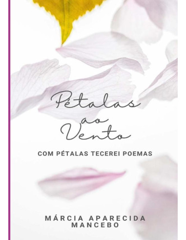 Pétalas Ao Vento:Com Pétalas Tecerei Poemas