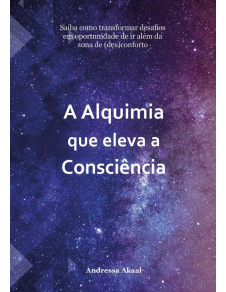 A Alquimia Que Eleva A Consciência:Saiba como transformar desafios em oportunidade de ir além da zona de (des)conforto