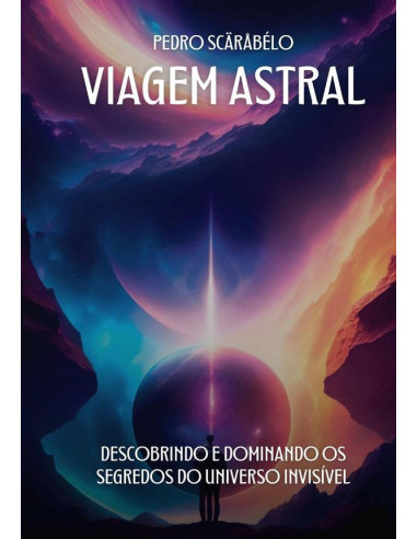 Viagem Astral:Descobrindo e Dominando os Segredos do Universo Invisível