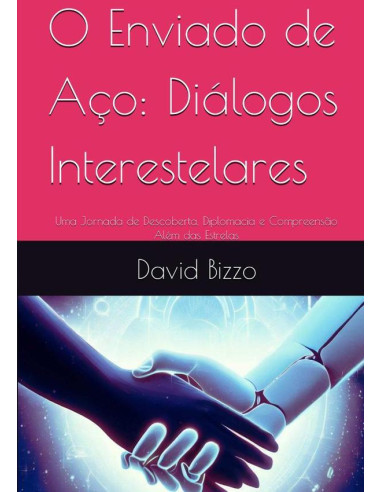 O Enviado De Aço: Diálogos Interestelares:Uma Jornada de Descoberta, Diplomacia e Compreensão Além das Estrelas