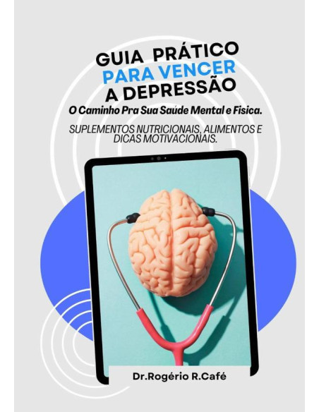 Guia Prático Para Vencer A Depressão.:O Caminho Para Sua Saúde Mental E Fisica.