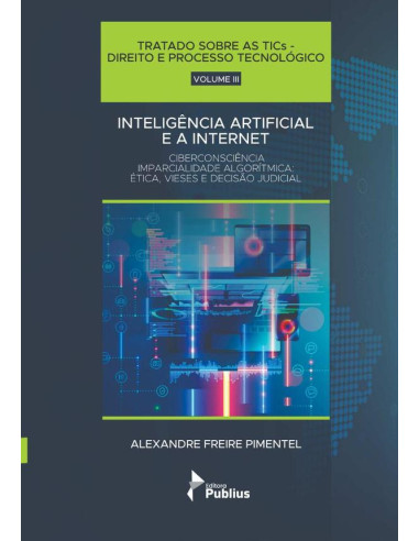 Tratado Sobre As Tics - Direito E Processo Tecnológico - Volume Iii:Inteligência Artificial e a Internet - Ciberconsciência Imparcialidade Algorítmica: Ética, Vieses e Decisão Judicial